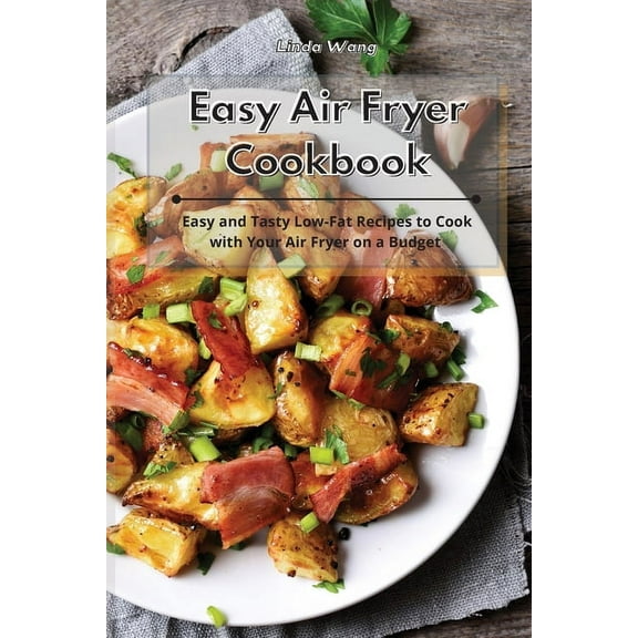 Easy Air Fryer Cookbook: Easy and Tasty Low-Fat Recipes to Cook with Your Air Fryer on a Budget, (Paperback)