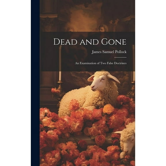 Dead and Gone: An Examination of Two False Doctrines (Hardcover)