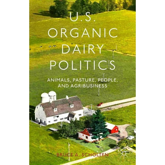 U.S. Organic Dairy Politics: Animals, Pasture, People, and Agribusiness, (Hardcover)