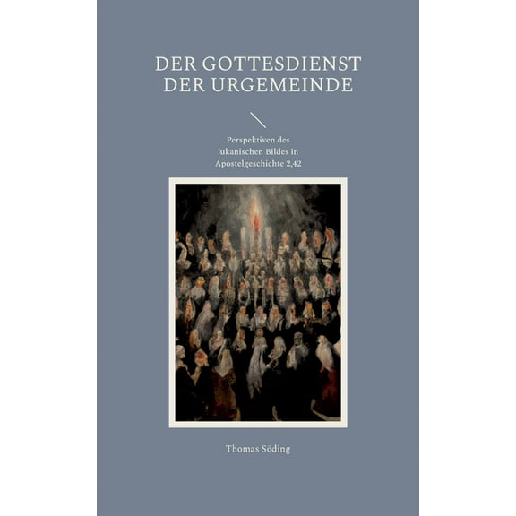 Der Gottesdienst der Urgemeinde : Perspektiven des lukanischen Bildes in Apostelgeschichte 2,42 (Paperback)