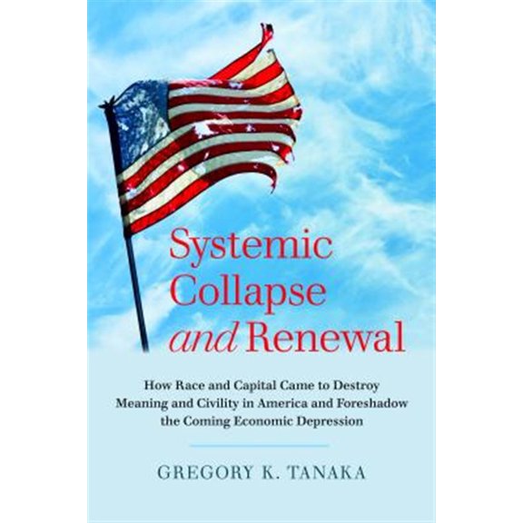 Pre-Owned Systemic Collapse and Renewal: How Race and Capital Came to Destroy Meaning and Civility in America and Foreshadow the Coming Economic Depression (Paperback)
