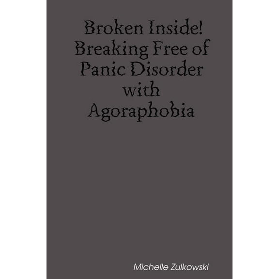 Broken Inside! Breaking Free of Panic Disorder with Agoraphobia (Paperback) by Michelle Zulkowski