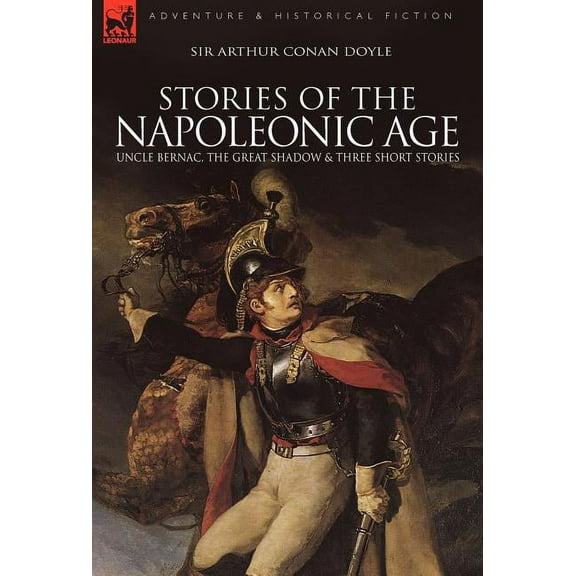 Stories of the Napoleonic Age: Uncle Bernac, the Great Shadow and Three Short Stories, (Hardcover)