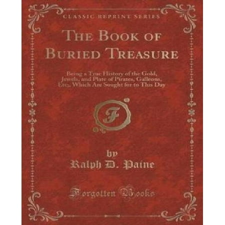The Book of Buried Treasure: Being a True History of the Gold, Jewels, and Plate of Pirates, Galleons, Etc;, Which Are Sought for to This Day (Clas