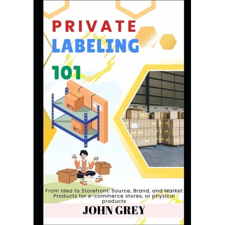 Private Labeling 101: From Idea to Storefront: Source Brand and Market Products for e-commerce stores or physical pro (Paperback)