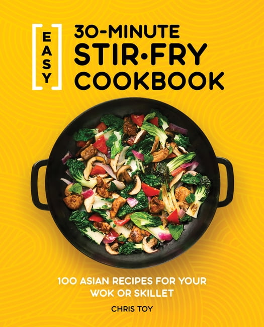 Easy 30Minute StirFry Cookbook 100 Asian Recipes for Your Wok or