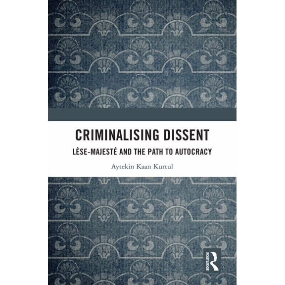 Criminalising Dissent: Lèse-majesté and the Path to Autocracy, (Hardcover)