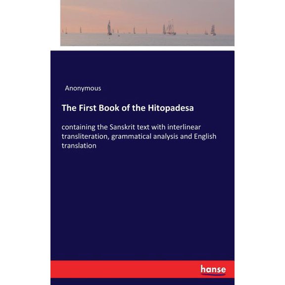 The First Book of the Hitopadesa: containing the Sanskrit text with interlinear transliteration, grammatical analysis an, (Paperback)