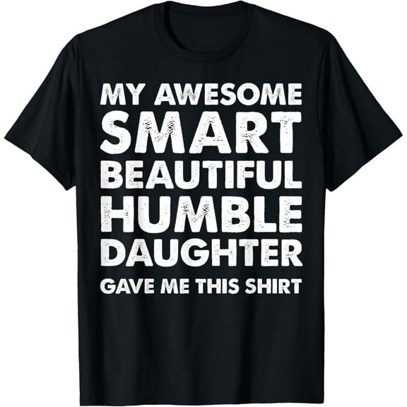 My Awesome Smart Beautiful Daughter Gave Me This Shirt T-Shirt Shirts