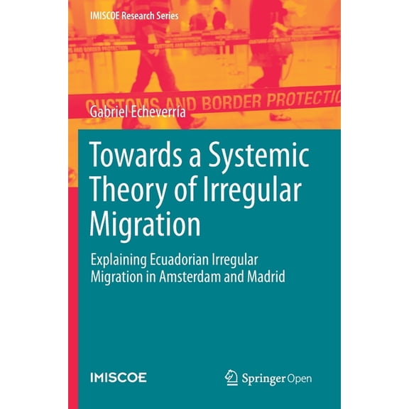IMISCOE Research Towards a Systemic Theory of Irregular Migration: Explaining Ecuadorian Irregular Migration in Amsterdam and Madrid, (Paperback)