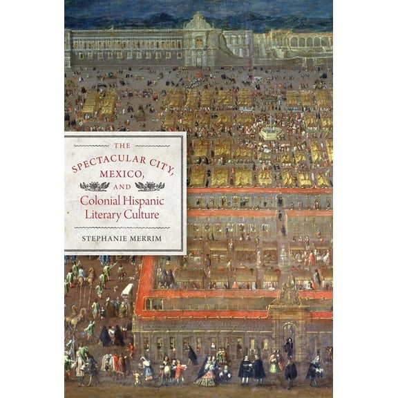 The Spectacular City, Mexico, and Colonial Hispanic Literary Culture, (Paperback)