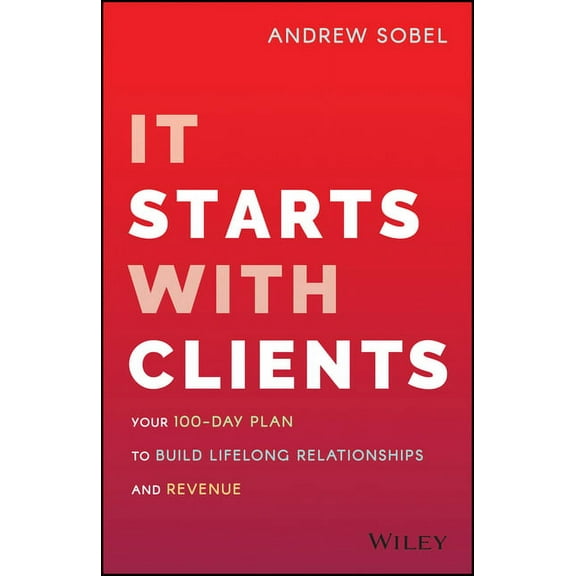 It Starts with Clients: Your 100-Day Plan to Build Lifelong Relationships and Revenue, (Hardcover)