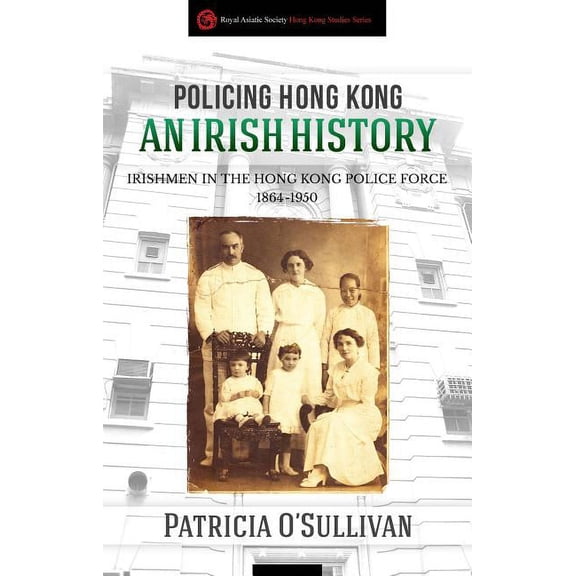 Royal Asiatic Society Hong Kong Studies Series: Policing Hong Kong : An Irish History: Irishmen in the Hong Kong Police Force, 1864-1950 (Paperback)