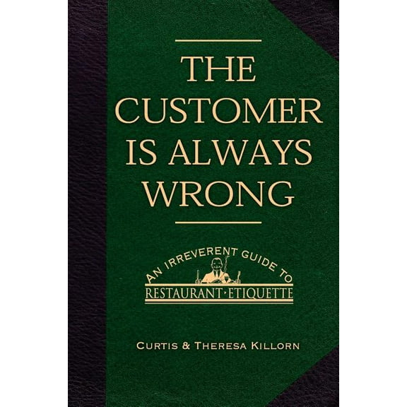 The Customer is Always Wrong : An Irreverent Guide To Restaurant Etiquette (Paperback)