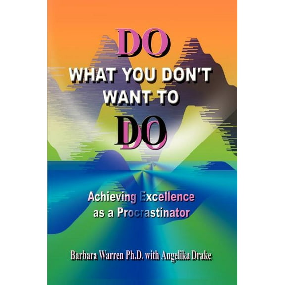 Do What You Don't Want to Do: Achieving Excellence as a Procrastinator, (Paperback)
