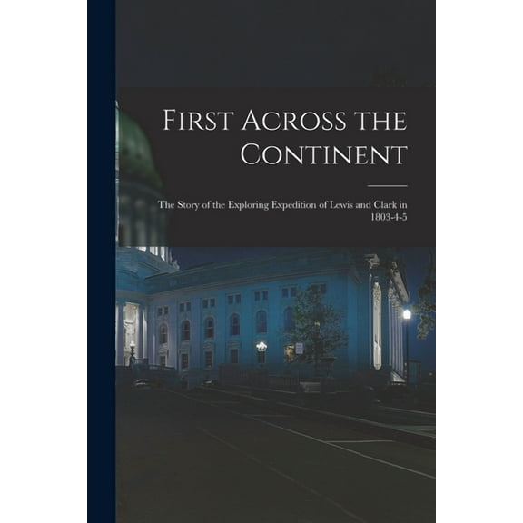 First Across the Continent: The Story of the Exploring Expedition of Lewis and Clark in 1803-4-5 (Paperback)