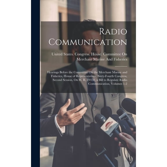 Radio Communication: Hearings Before the Committee On the Merchant Marine and Fisheries, House of Representatives, Sixty-Fourth Congress, Second Session, On H. R. 19350, a Bill to Regulate Radio Commu