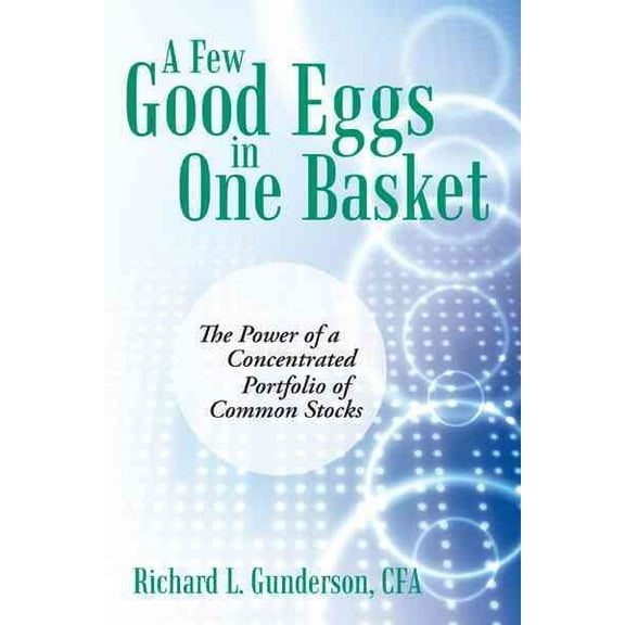A Few Good Eggs in One Basket: The Power of a Concentrated Portfolio of Common Stocks (Paperback) by Richard L Gunderson Cfa