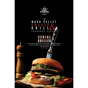 The Wood Pellet Smoker and Grill Cookbook: The Wood Pellet Smoker and Grill Cookbook : Serial Griller (Series #3) (Paperback)