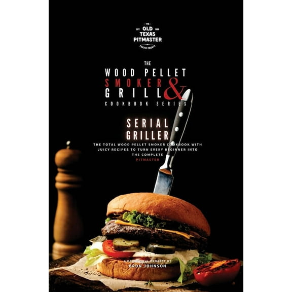 The Wood Pellet Smoker and Grill Cookboo The Wood Pellet Smoker and Grill Cookbook: Serial Griller, Book 3, (Paperback)