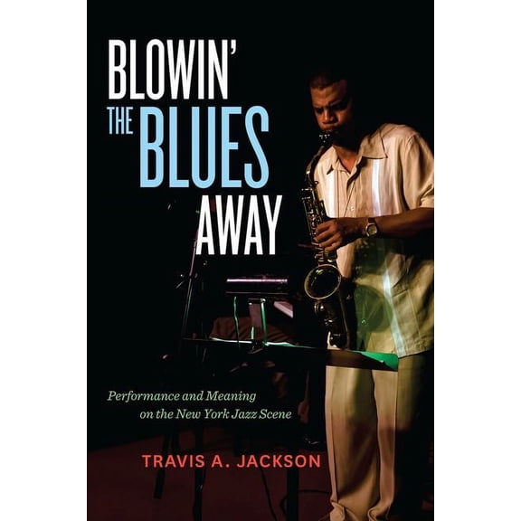 Music of the African Diaspora Blowin' the Blues Away: Performance and Meaning on the New York Jazz Scene Volume 16, Book 16, (Hardcover)