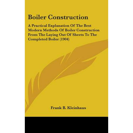 Boiler Construction : A Practical Explanation of the Best Modern Methods of Boiler Construction from the Laying Out of Sheets to the Completed Boiler (Best Lay Z Spa)