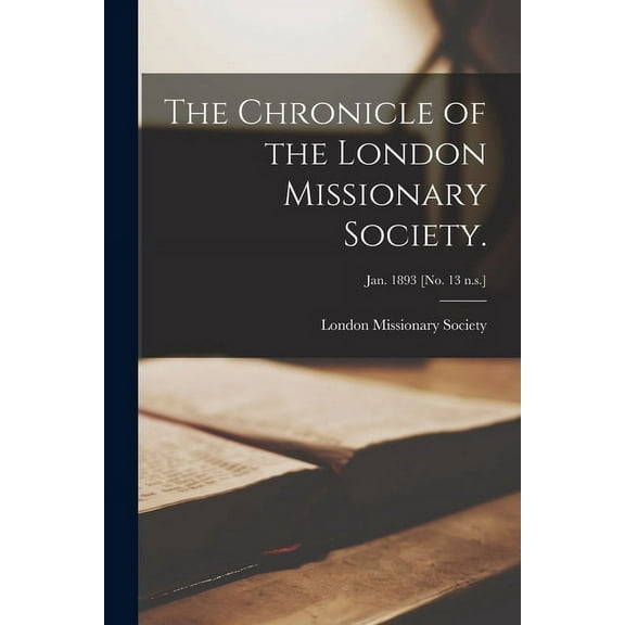The Chronicle of the London Missionary Society.; Jan. 1893 [no. 13 n.s.] (Paperback)