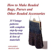 How to Make Beaded Bags, Purses and Other Beaded Accessories: 35 vintage patterns with complete step (Paperback) by John R Cumbow, Fledgling Studio