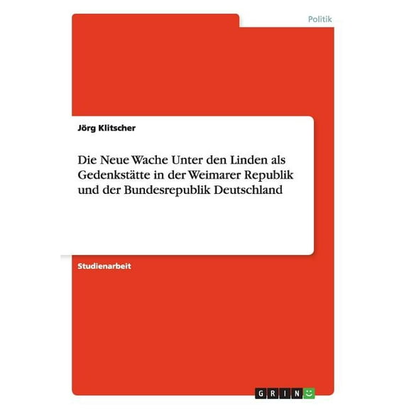 Die Neue Wache Unter den Linden als GedenkstÃ¤tte in der Weimarer Republik und der Bundesrepublik Deutschland, (Paperback)