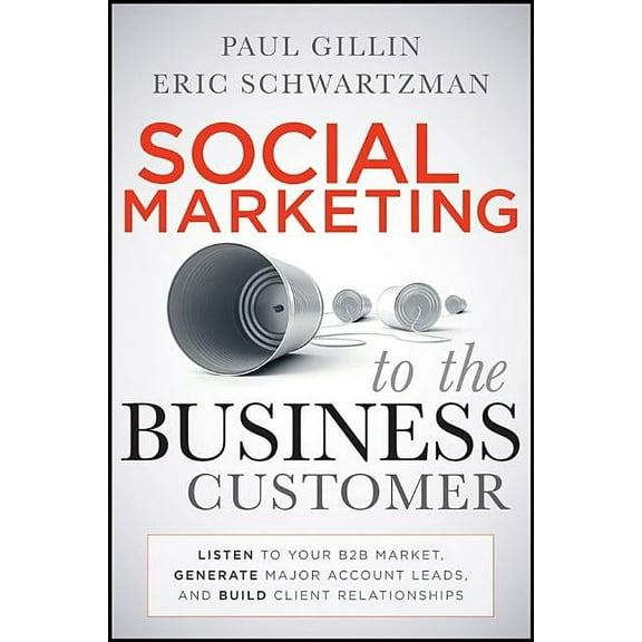 Social Marketing to the Business Customer: Listen to Your B2B Market, Generate Major Account Leads, and Build Client Rel, (Hardcover)