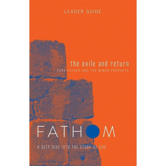 Fathom Bible Studies: The Exile and Return Leader Guide (Hosea, Esther, Ezra): A Deep Dive Into the Story of God, (Paperback)