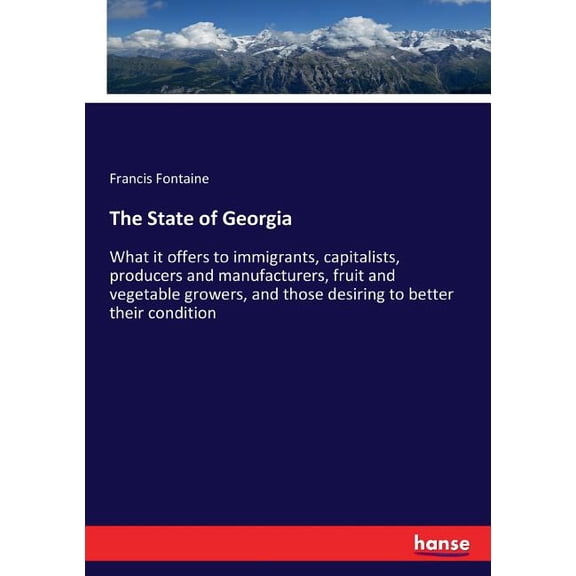 The State of Georgia: What it offers to immigrants, capitalists, producers and manufacturers, fruit and vegetable grower, (Paperback)