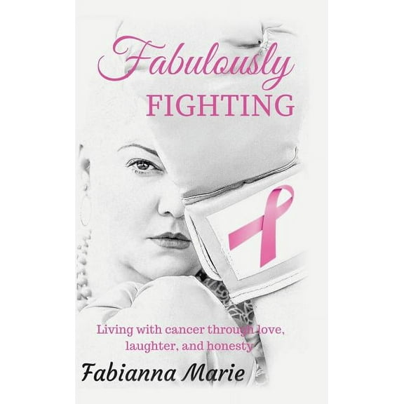 Fabulously Fighting: Living with Cancer Through Love, Laughter, and Honesty. (Hardcover)