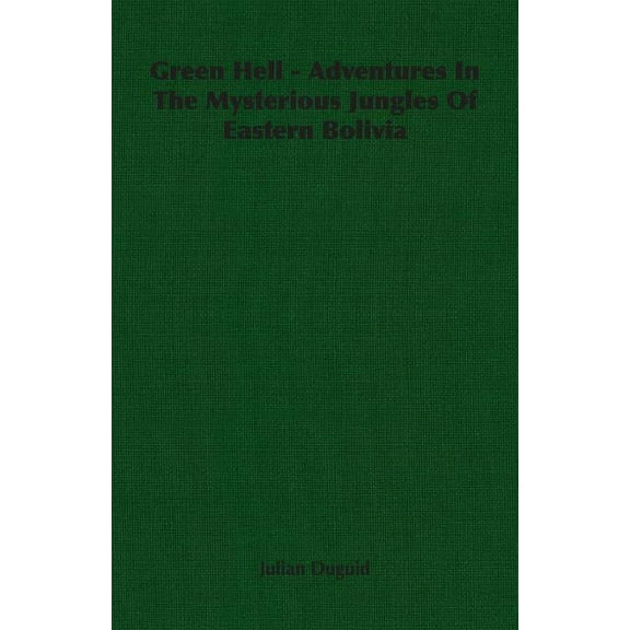 Green Hell - Adventures In The Mysterious Jungles Of Eastern Bolivia (Paperback)