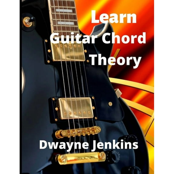 Learn Guitar Chord Theory: A Comprehensive Course On Building Guitar Chords, (Paperback)