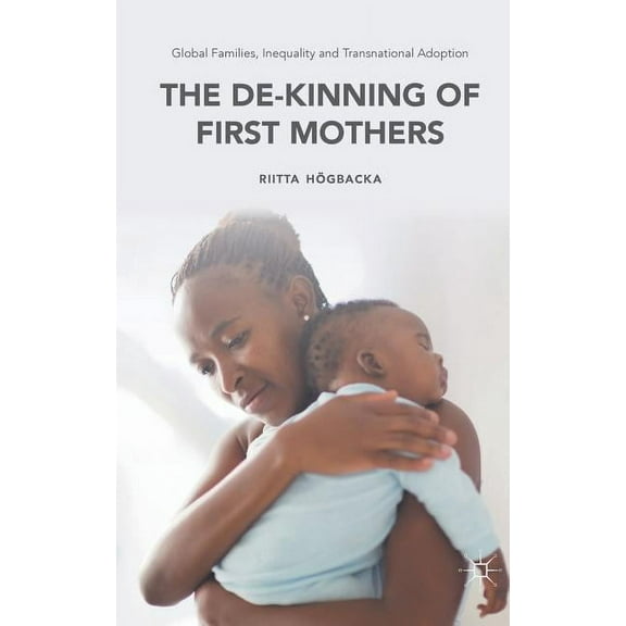 Palgrave MacMillan Studies in Family and Global Families, Inequality and Transnational Adoption: The De-Kinning of First Mothers, (Hardcover)