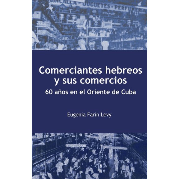 Comerciantes hebreos y sus comercios. 60 a?os en el Oriente de Cuba.