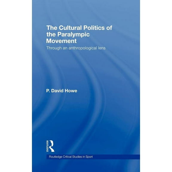 Routledge Critical Studies in Sport The Cultural Politics of the Paralympic Movement: Through an Anthropological Lens, (Hardcover)