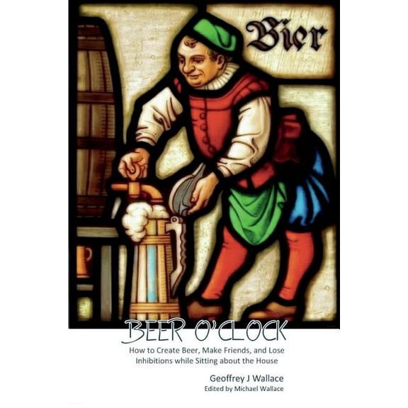 Beer O'Clock : How to create beer, make friends and lose inhibitions while sitting around the house (Paperback)