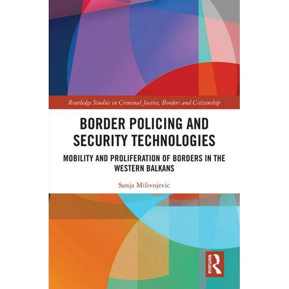 Routledge Studies in Criminal Justice, B Border Policing and Security Technologies: Mobility and Proliferation of Borders in the Western Balkans, (Hardcover)