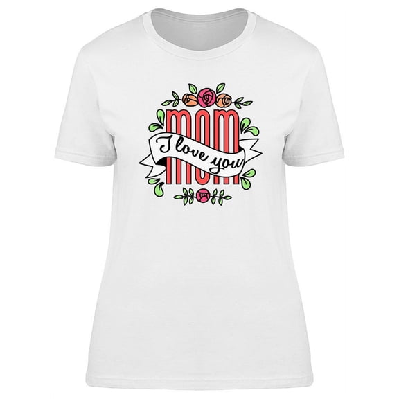 Mothers Day Mom I Love You Roses T-Shirt Women -Image by Shutterstock, Female Small
