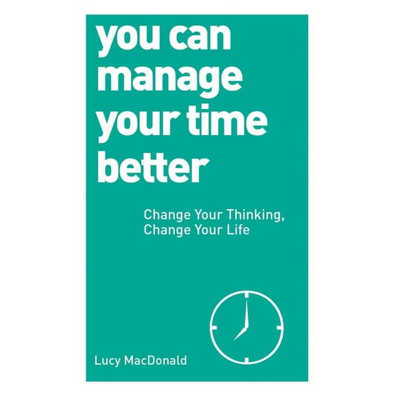 You Can Manage Your Time Better : Change Your Thinking, Change Your Life (Paperback)