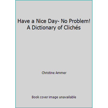 Have a Nice Day- No Problem! A Dictionary of Clich?s [Hardcover - Used]