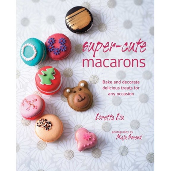 Pre-Owned Super-Cute Macarons: Bake and Decorate Delicious Treats for Any Occasion (Hardcover) 1849755647 9781849755641
