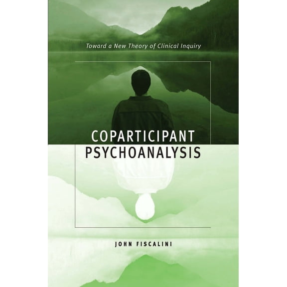Coparticipant Psychoanalysis: Toward a New Theory of Clinical Inquiry, (Paperback)