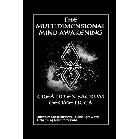 Creatio Ex Sacrum Geometrica: Quantum Consciousness, Divine Light & the Alchemy of Metatrons Cube, (Paperback)