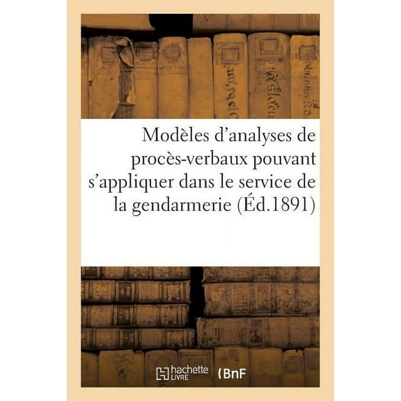 Modèles d'Analyses de Procès-Verbaux Pouvant s'Appliquer À Tous Les Cas Qui Se Rencontrent: Dans Le Service de la Gendarmerie. 3e Édition (Paperback)