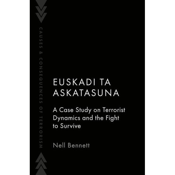Causes and Consequences of Terrorism Euskadi Ta Askatasuna: A Case Study on Terrorist Dynamics and the Fight to Survive, (Hardcover)