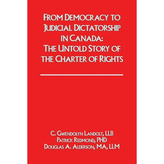 From Democracy to Judicial Dictatorship in Canada: : The Untold Story of the Charter of Rights (Paperback)