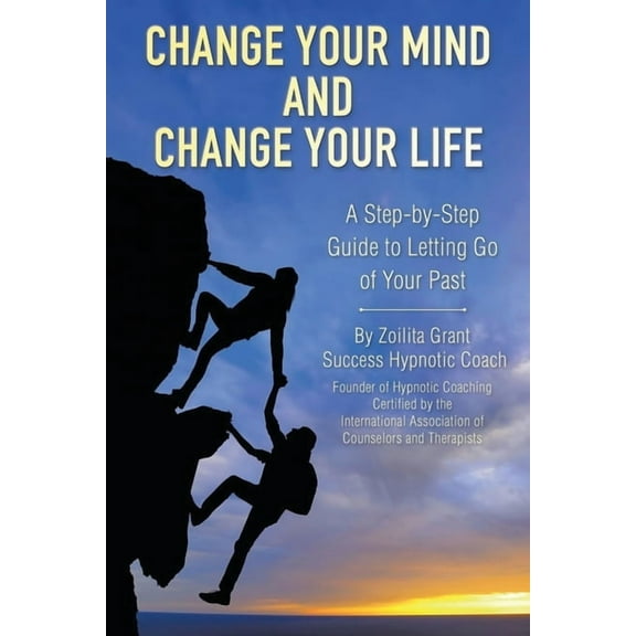 Change Your Mind and Change Your Life: A Step-by-Step Guide to Letting Go of Your Past, (Paperback)